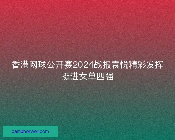 香港网球公开赛2024战报袁悦精彩发挥挺进女单四强
