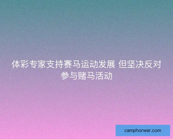 体彩专家支持赛马运动发展 但坚决反对参与赌马活动